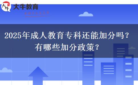 2025年成人教育專科還能加分嗎？有哪些加分政策？
