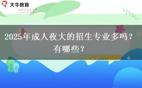 2025年成人夜大的招生專業(yè)多嗎？有哪些？