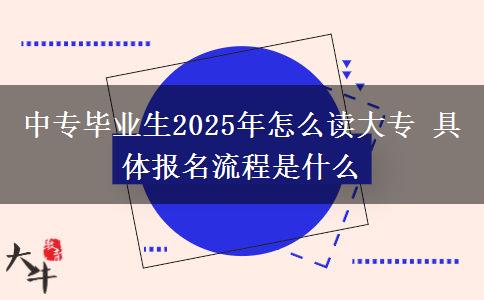 中專畢業(yè)生2025年怎么讀大專 具體報名流程是什么