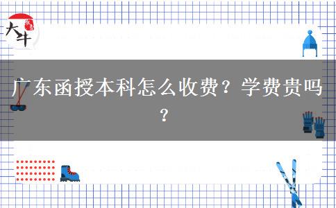 廣東函授本科怎么收費(fèi)？學(xué)費(fèi)貴嗎？