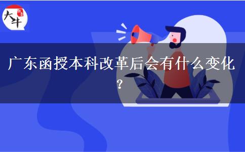廣東函授本科改革后會(huì)有什么變化？