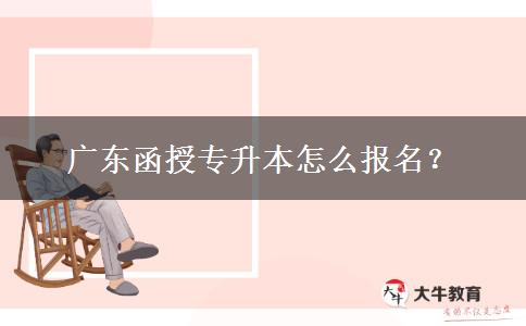 廣東函授專升本怎么報名？