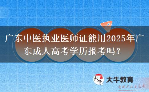 廣東中醫(yī)執(zhí)業(yè)醫(yī)師證能用2025年廣東成人高考學(xué)歷報(bào)考嗎？