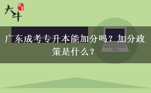 廣東成考專升本能加分嗎？加分政策是什么？