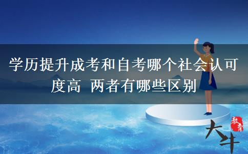 學歷提升成考和自考哪個社會認可度高 兩者有哪些區(qū)別
