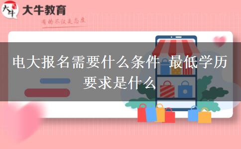 電大報(bào)名需要什么條件 最低學(xué)歷要求是什么