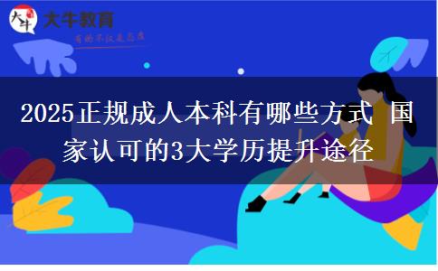 2025正規(guī)成人本科有哪些方式 國(guó)家認(rèn)可的3大學(xué)歷提升途徑