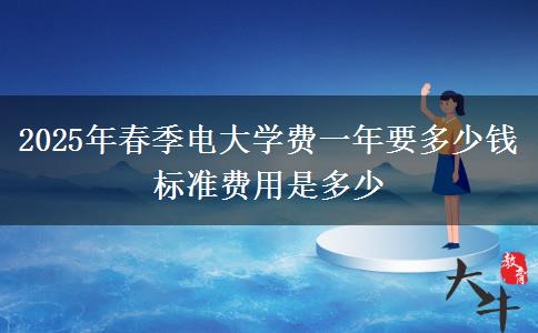 2025年春季電大學(xué)費(fèi)一年要多少錢 標(biāo)準(zhǔn)費(fèi)用是多少