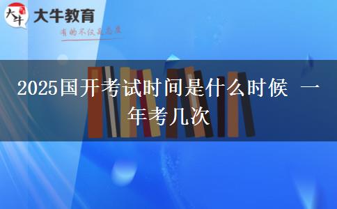 2025國(guó)開(kāi)考試時(shí)間是什么時(shí)候 一年考幾次