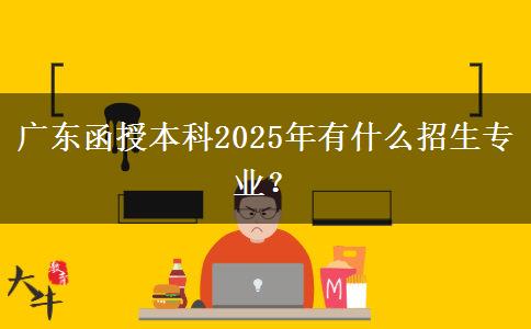 廣東函授本科2025年有什么招生專業(yè)？