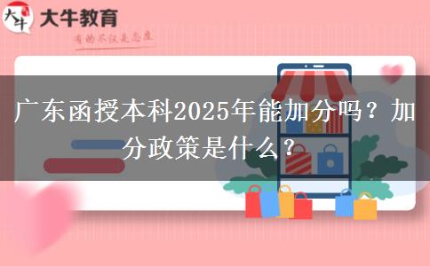 廣東函授本科2025年能加分嗎？加分政策是什么？