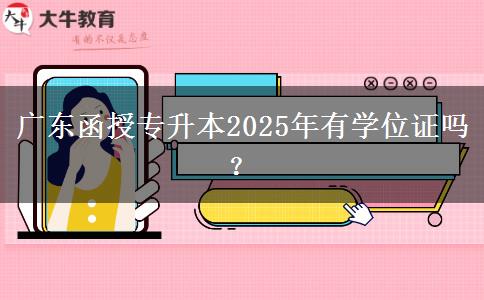 廣東函授專升本2025年有學(xué)位證嗎？