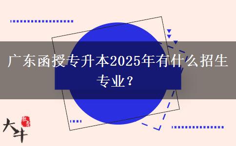 廣東函授專升本2025年有什么招生專業(yè)？