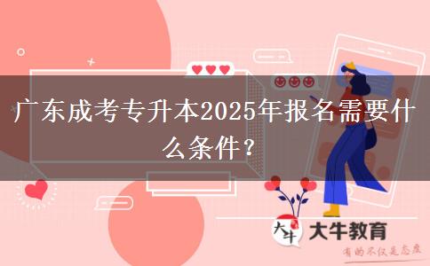 廣東成考專升本2025年報(bào)名需要什么條件？