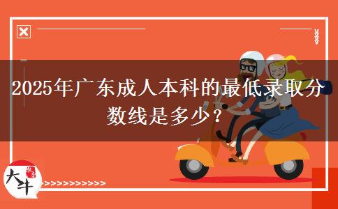 2025年廣東成人本科的最低錄取分數(shù)線是多少？