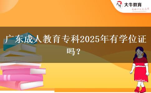 廣東成人教育?？?025年有學(xué)位證嗎？