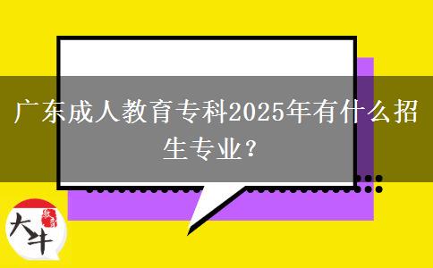 廣東成人教育專(zhuān)科2025年有什么招生專(zhuān)業(yè)？