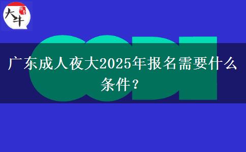 廣東成人夜大2025年報(bào)名需要什么條件？