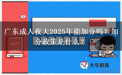 廣東成人夜大2025年能加分嗎？加分政策是什么？