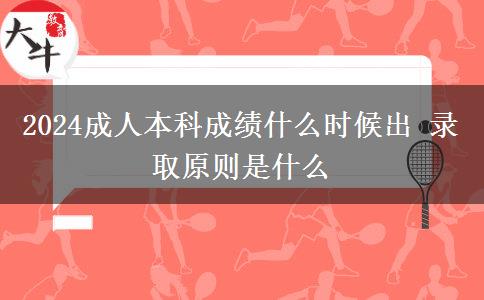 2024成人本科成績(jī)什么時(shí)候出 錄取原則是什么