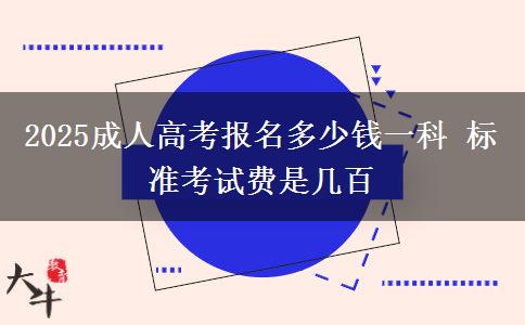 2025成人高考報(bào)名多少錢(qián)一科 標(biāo)準(zhǔn)考試費(fèi)是幾百