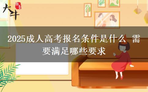 2025成人高考報(bào)名條件是什么 需要滿足哪些要求