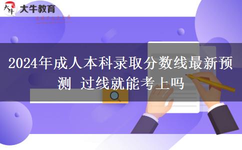 2024年成人本科錄取分?jǐn)?shù)線(xiàn)最新預(yù)測(cè) 過(guò)線(xiàn)就能考上嗎
