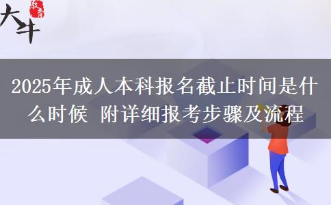 2025年成人本科報(bào)名截止時(shí)間是什么時(shí)候 附詳細(xì)報(bào)考步驟及流程
