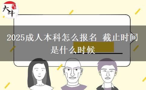 2025成人本科怎么報(bào)名 截止時(shí)間是什么時(shí)候
