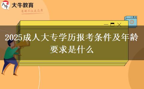 2025成人大專學歷報考條件及年齡要求是什么