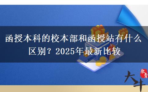 函授本科的校本部和函授站有什么區(qū)別？2025年最新比較