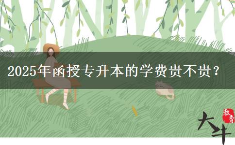 2025年函授專升本的學費貴不貴？