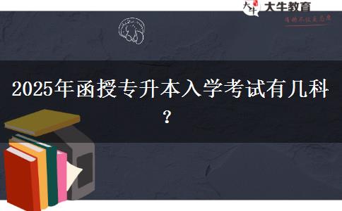 2025年函授專(zhuān)升本入學(xué)考試有幾科？
