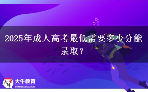 2025年成人高考最低需要多少分能錄??？