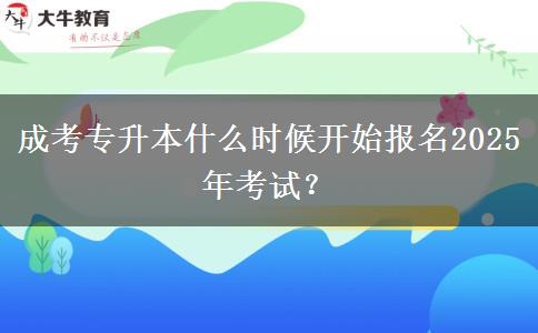 成考專(zhuān)升本什么時(shí)候開(kāi)始報(bào)名2025年考試？