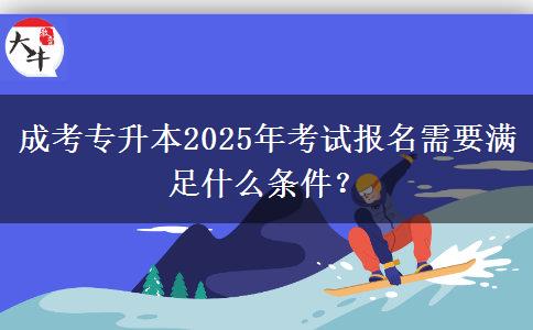 成考專升本2025年考試報名需要滿足什么條件？