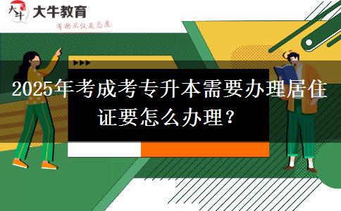 2025年考成考專(zhuān)升本需要辦理居住證要怎么辦理？