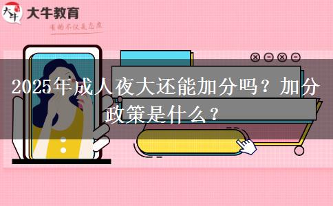 2025年成人夜大還能加分嗎？加分政策是什么？