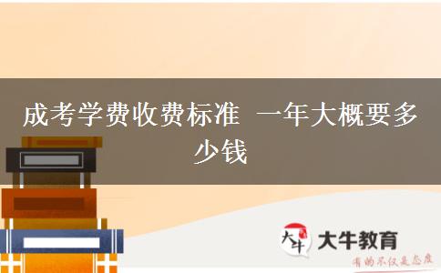 成考學(xué)費收費標(biāo)準(zhǔn) 一年大概要多少錢