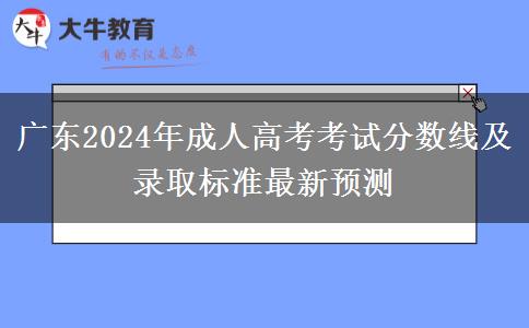 廣東2024年成人高考考試分數(shù)線及錄取標準最新預測