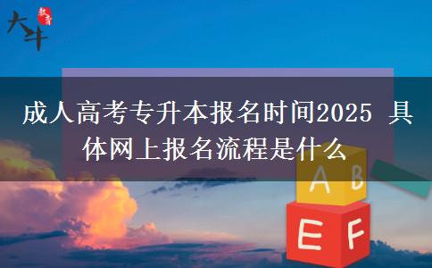 成人高考專升本報名時間2025 具體網(wǎng)上報名流程是什么