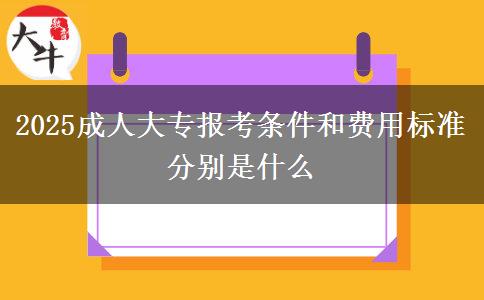 2025成人大專報考條件和費(fèi)用標(biāo)準(zhǔn)分別是什么
