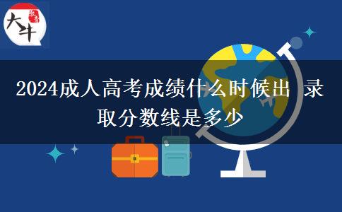 2024成人高考成績什么時候出 錄取分?jǐn)?shù)線是多少