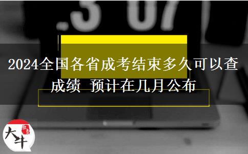 2024全國各省成考結(jié)束多久可以查成績 預(yù)計在幾月公布