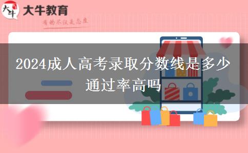 2024成人高考錄取分?jǐn)?shù)線是多少 通過(guò)率高嗎