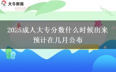 2025成人大專分數什么時候出來 預計在幾月公布
