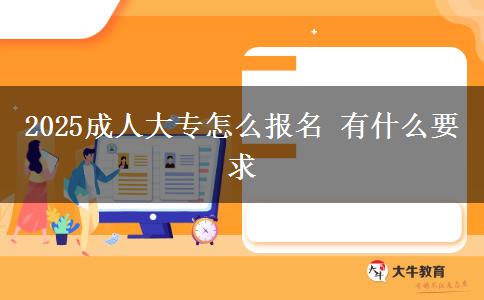 2025成人大專怎么報(bào)名 有什么要求