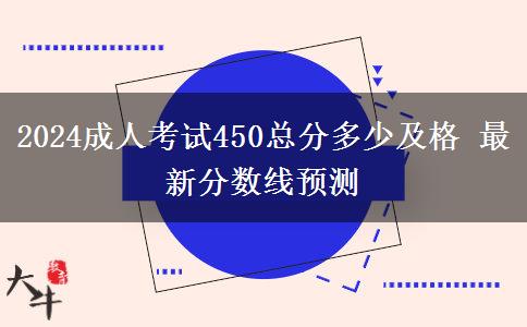 2024成人考試450總分多少及格 最新分數(shù)線預測