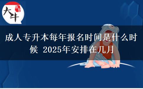 成人專升本每年報名時間是什么時候 2025年安排在幾月