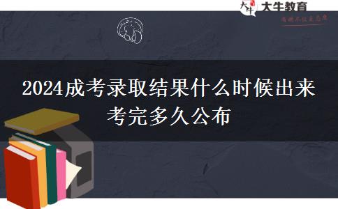 2024成考錄取結(jié)果什么時(shí)候出來 考完多久公布